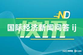 国际经济新闻问答 ij