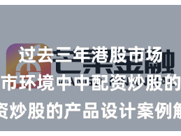 过去三年港股市场在震荡市环境中中配资炒股的产品设计案例解读