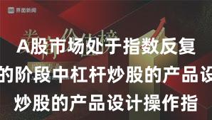 A股市场处于指数反复拉锯阶段的阶段中杠杆炒股的产品设计操作指
