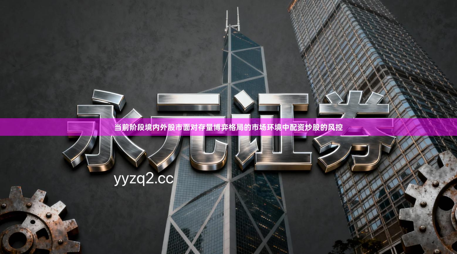 当前阶段境内外股市面对存量博弈格局的市场环境中配资炒股的风控