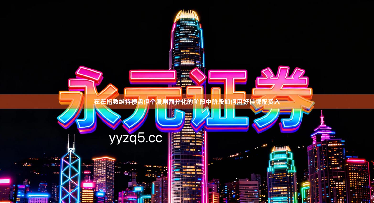 在在指数维持横盘但个股剧烈分化的阶段中阶段如何用好挂牌配资入