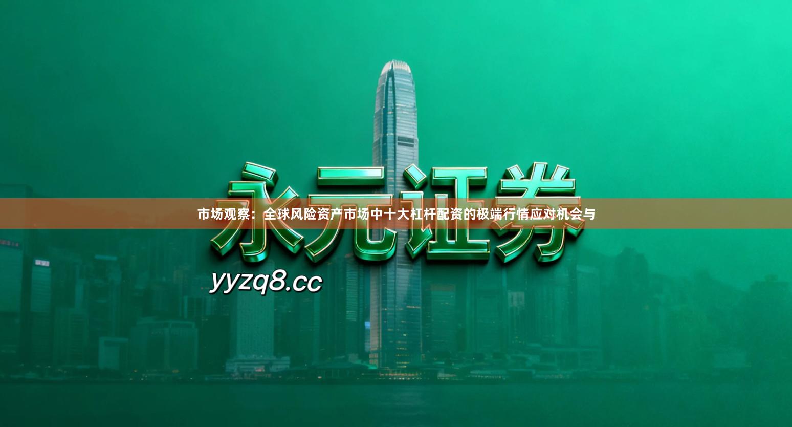 市场观察：全球风险资产市场中十大杠杆配资的极端行情应对机会与