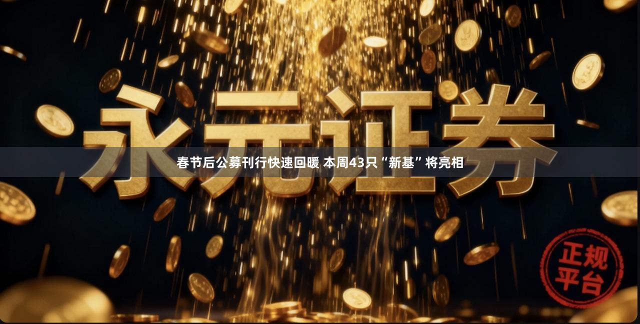 春节后公募刊行快速回暖 本周43只“新基”将亮相