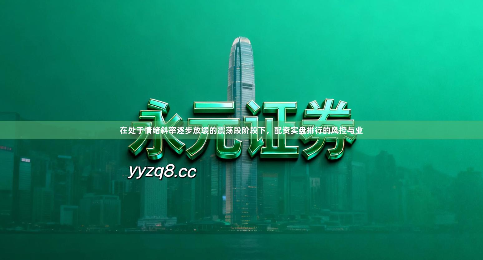 在处于情绪斜率逐步放缓的震荡段阶段下，配资实盘排行的风控与业