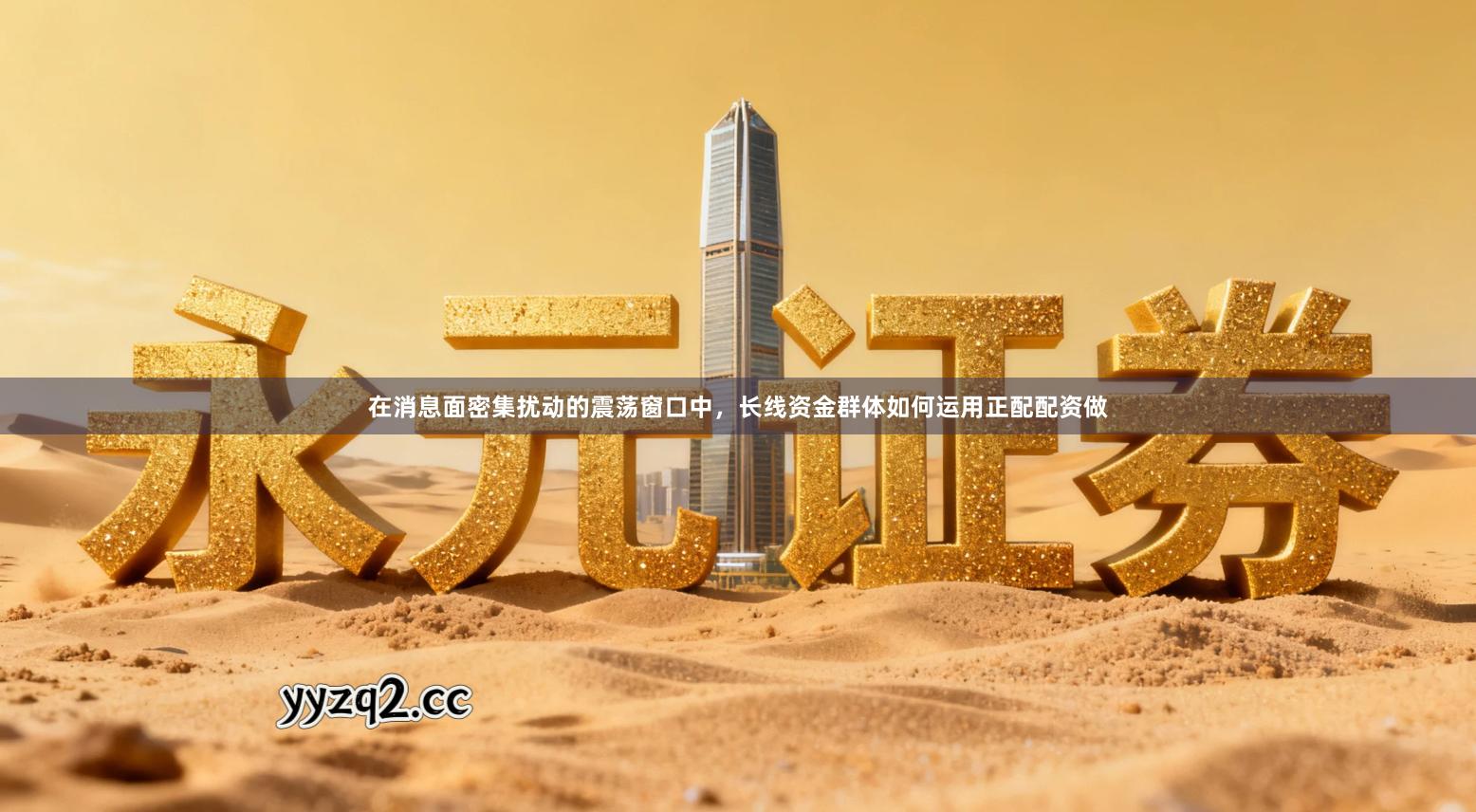 在消息面密集扰动的震荡窗口中，长线资金群体如何运用正配配资做