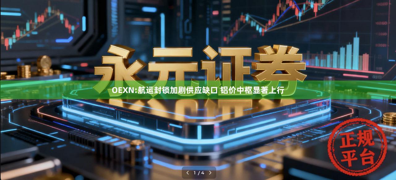 OEXN:航运封锁加剧供应缺口 铝价中枢显著上行