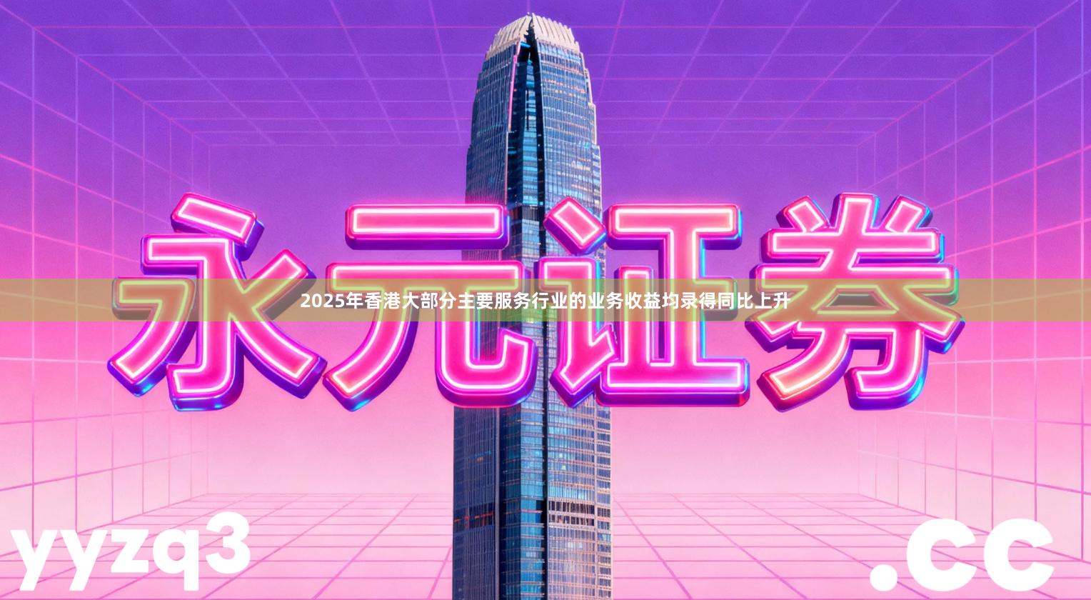 2025年香港大部分主要服务行业的业务收益均录得同比上升