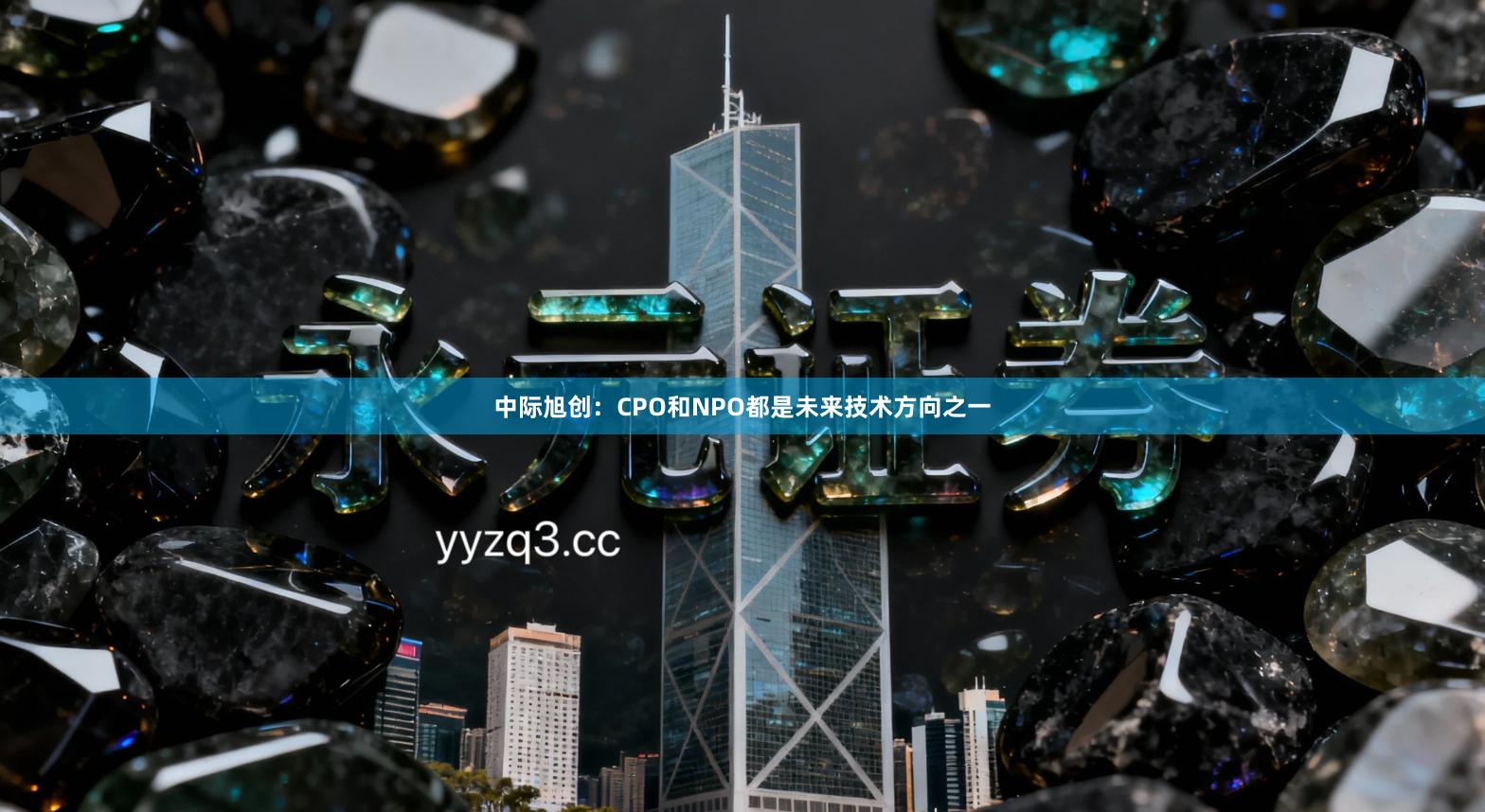 中际旭创：CPO和NPO都是未来技术方向之一